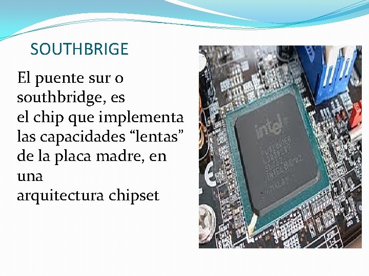 SOUTHBRIGE El puente sur o southbridge, es el chip que implementa las capacidades “lentas”