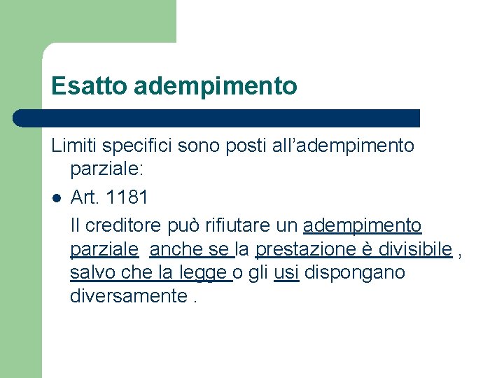 Esatto adempimento Limiti specifici sono posti all’adempimento parziale: l Art. 1181 Il creditore può