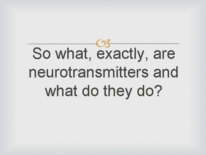  So what, exactly, are neurotransmitters and what do they do? 