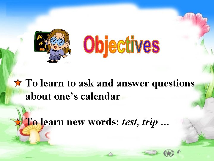 To learn to ask and answer questions about one’s calendar To learn new words: