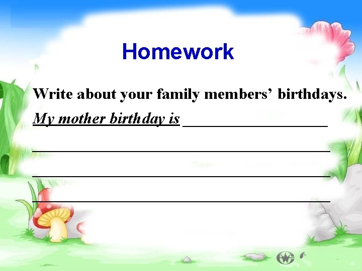 Homework Write about your family members’ birthdays. My mother birthday is _____________________________________ 