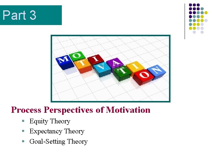 Part 3 Process Perspectives of Motivation § Equity Theory § Expectancy Theory § Goal-Setting