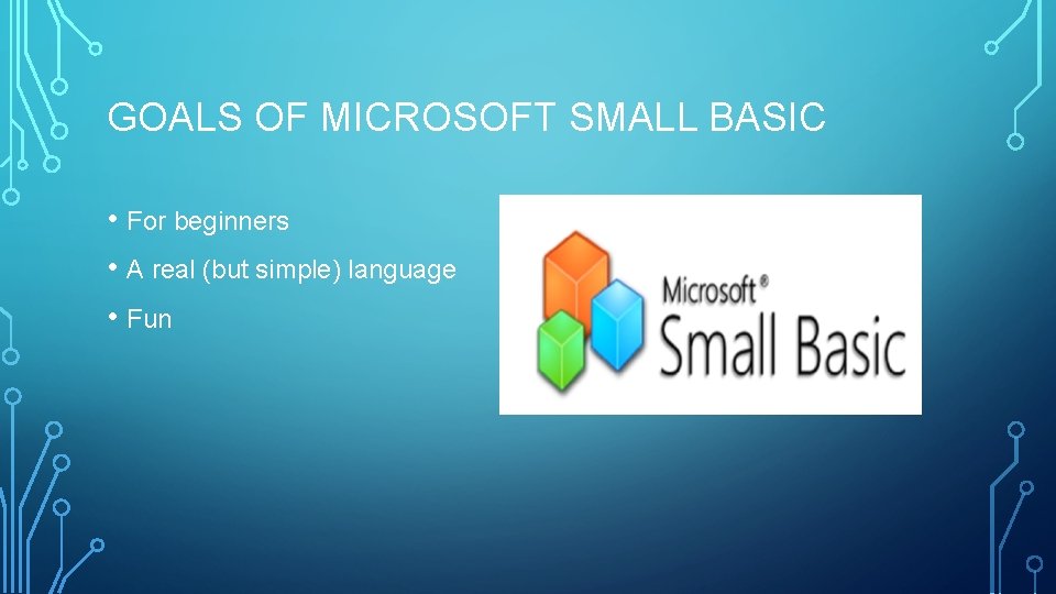 GOALS OF MICROSOFT SMALL BASIC • For beginners • A real (but simple) language