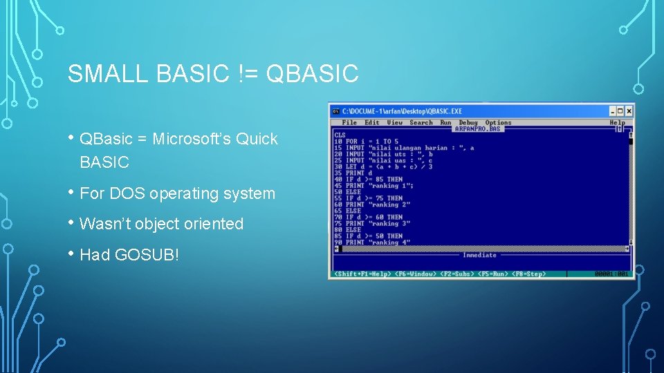 SMALL BASIC != QBASIC • QBasic = Microsoft’s Quick BASIC • For DOS operating SMALL BASIC != QBASIC • QBasic = Microsoft’s Quick BASIC • For DOS operating