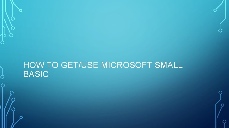 HOW TO GET/USE MICROSOFT SMALL BASIC HOW TO GET/USE MICROSOFT SMALL BASIC