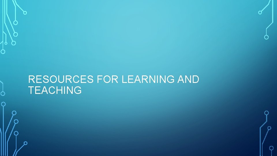 RESOURCES FOR LEARNING AND TEACHING RESOURCES FOR LEARNING AND TEACHING