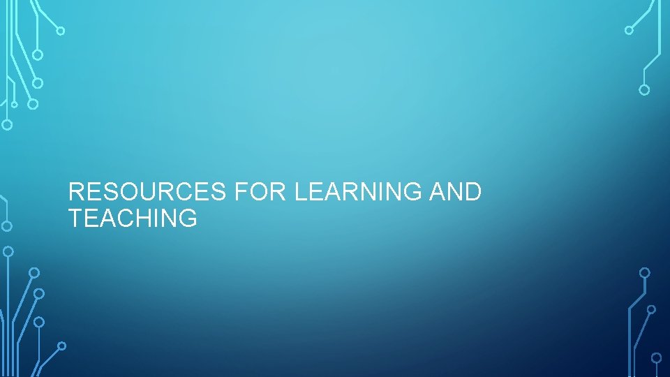 RESOURCES FOR LEARNING AND TEACHING 