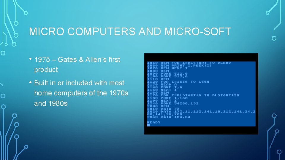 MICRO COMPUTERS AND MICRO-SOFT • 1975 – Gates & Allen’s first product • Built