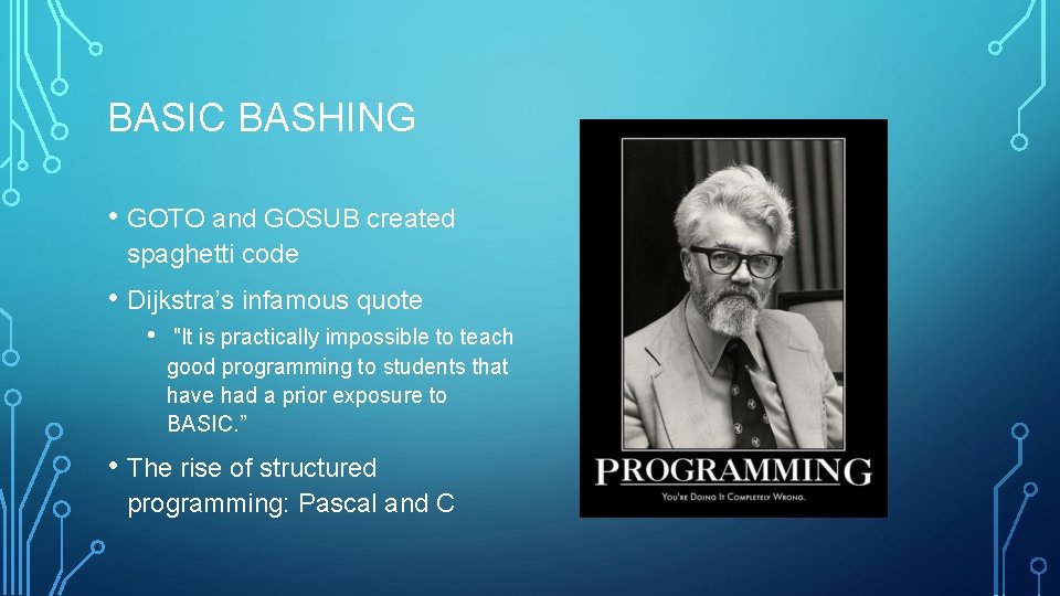 BASIC BASHING • GOTO and GOSUB created spaghetti code • Dijkstra’s infamous quote •