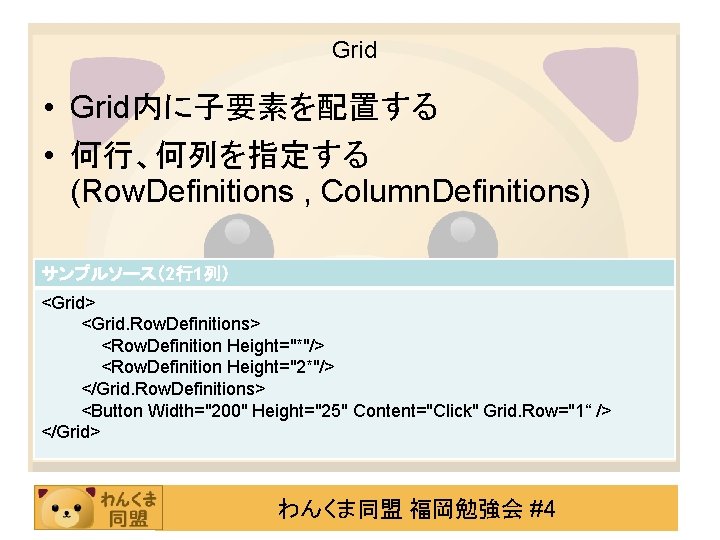 Grid • Grid内に子要素を配置する • 何行、何列を指定する (Row. Definitions , Column. Definitions) サンプルソース（2行1列） <Grid> <Grid. Row.