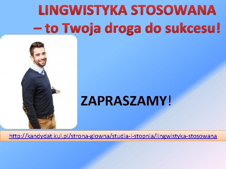 LINGWISTYKA STOSOWANA – to Twoja droga do sukcesu! ZAPRASZAMY! http: //kandydat. kul. pl/strona-glowna/studia-i-stopnia/lingwistyka-stosowana 
