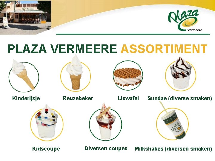 PLAZA VERMEERE ASSORTIMENT Kinderijsje Kidscoupe Reuzebeker IJswafel Diversen coupes Sundae (diverse smaken) Milkshakes (diversen