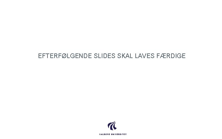 EFTERFØLGENDE SLIDES SKAL LAVES FÆRDIGE 