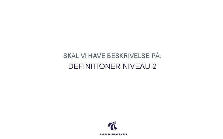 SKAL VI HAVE BESKRIVELSE PÅ: DEFINITIONER NIVEAU 2 