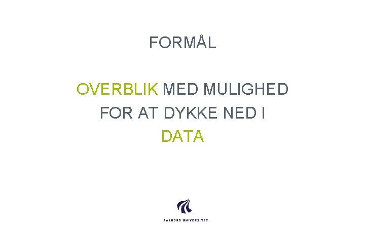 FORMÅL OVERBLIK MED MULIGHED FOR AT DYKKE NED I DATA 