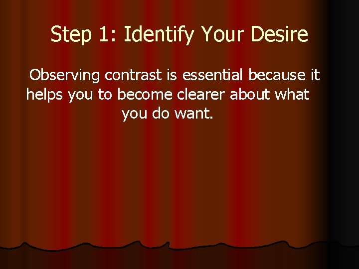 Step 1: Identify Your Desire Observing contrast is essential because it helps you to