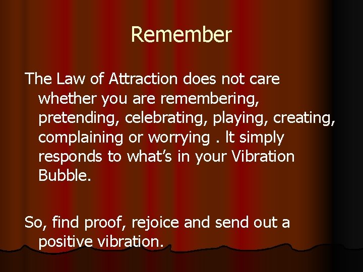 Remember The Law of Attraction does not care whether you are remembering, pretending, celebrating,