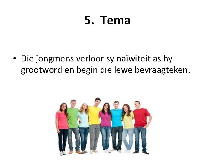 5. Tema • Die jongmens verloor sy naïwiteit as hy grootword en begin die