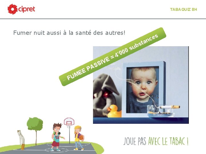 TABAQUIZ 8 H Fumer nuit aussi à la santé des autres! 0 FU E