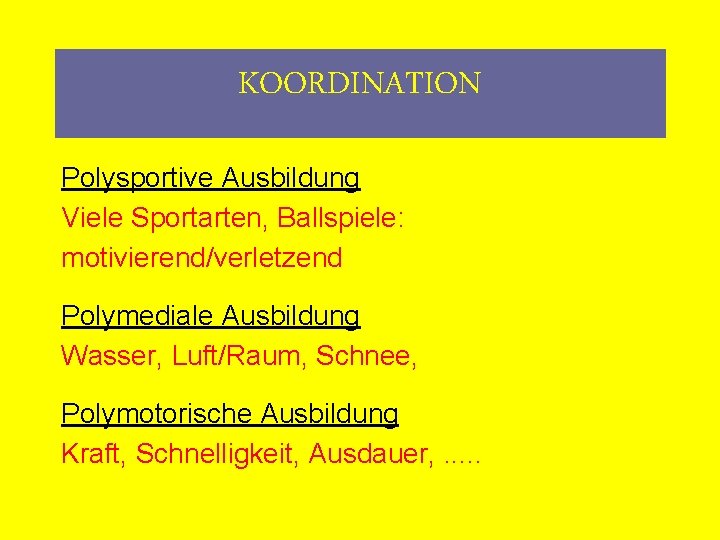 KOORDINATION Polysportive Ausbildung Viele Sportarten, Ballspiele: motivierend/verletzend Polymediale Ausbildung Wasser, Luft/Raum, Schnee, Polymotorische Ausbildung