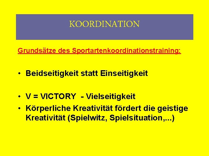 KOORDINATION Grundsätze des Sportartenkoordinationstraining: • Beidseitigkeit statt Einseitigkeit • V = VICTORY - Vielseitigkeit