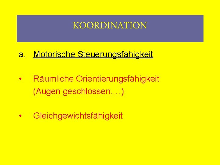 KOORDINATION a. Motorische Steuerungsfähigkeit • Räumliche Orientierungsfähigkeit (Augen geschlossen…. ) • Gleichgewichtsfähigkeit 