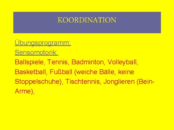 KOORDINATION Übungsprogramm: Sensomotorik: Ballspiele, Tennis, Badminton, Volleyball, Basketball, Fußball (weiche Bälle, keine Stoppelschuhe), Tischtennis,