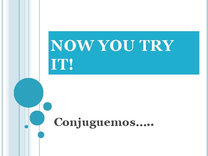 NOW YOU TRY IT! Conjuguemos…. . 