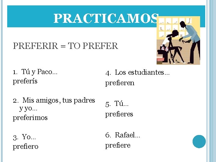 PRACTICAMOS PREFERIR = TO PREFER 1. Tú y Paco… preferís 4. Los estudiantes… prefieren