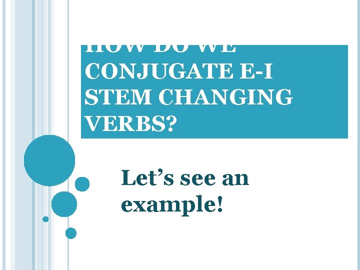 HOW DO WE CONJUGATE E-I STEM CHANGING VERBS? Let’s see an example! 
