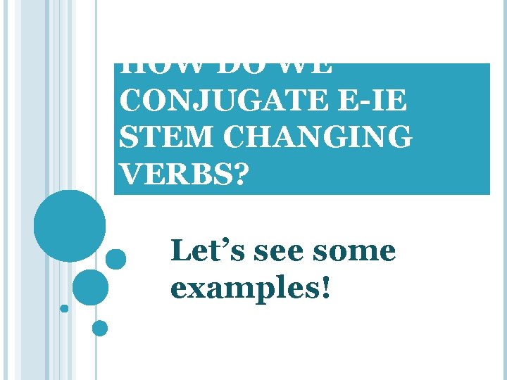 HOW DO WE CONJUGATE E-IE STEM CHANGING VERBS? Let’s see some examples! 