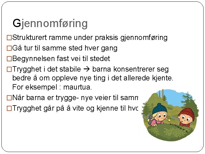 Gjennomføring �Strukturert ramme under praksis gjennomføring �Gå tur til samme sted hver gang �Begynnelsen