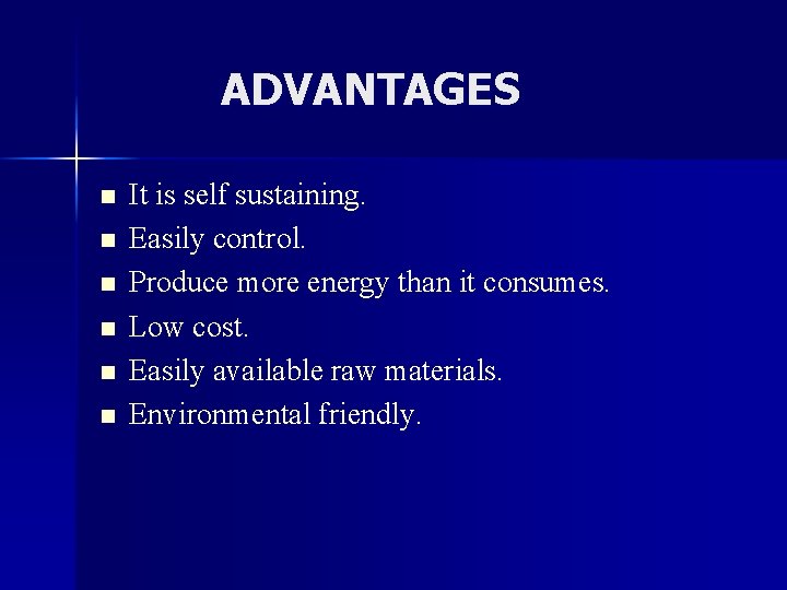 ADVANTAGES n n n It is self sustaining. Easily control. Produce more energy than