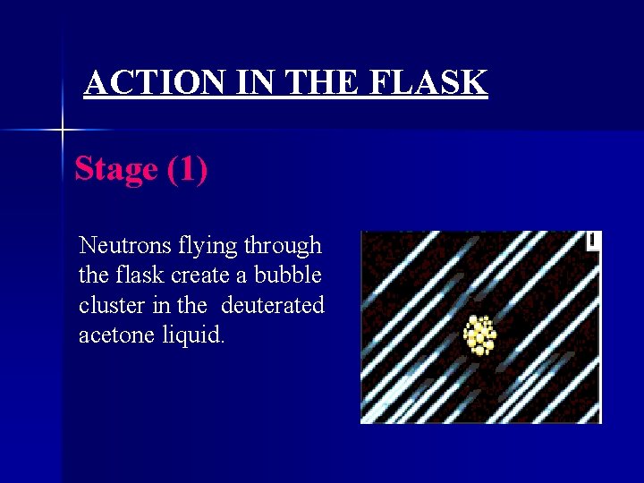 ACTION IN THE FLASK Stage (1) Neutrons flying through the flask create a bubble