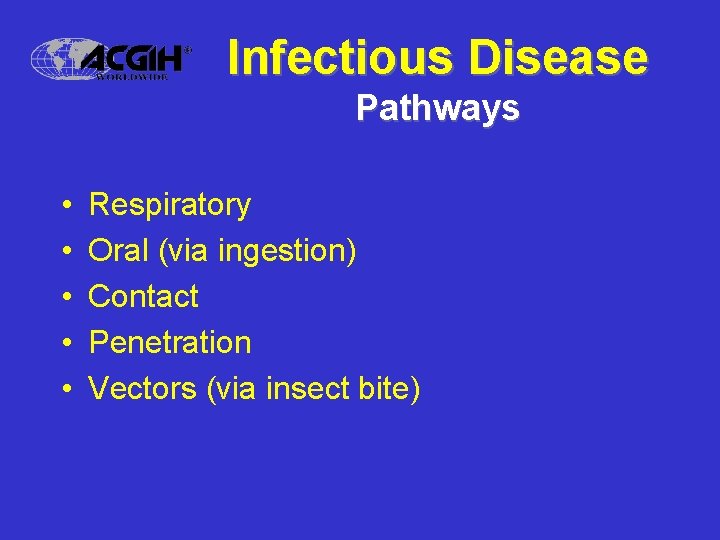 Infectious Disease Pathways • • • Respiratory Oral (via ingestion) Contact Penetration Vectors (via