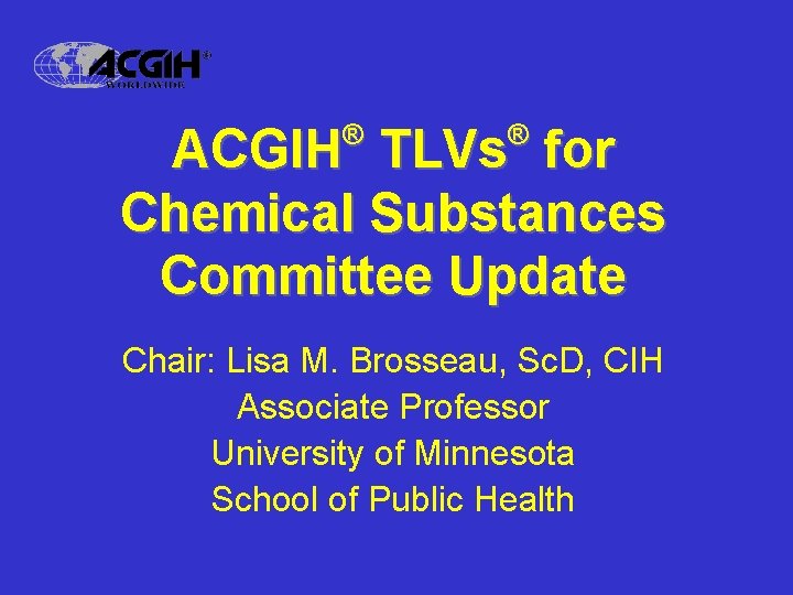 ® ® ACGIH TLVs for Chemical Substances Committee Update Chair: Lisa M. Brosseau, Sc.