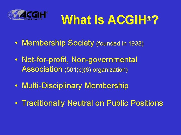 What Is ACGIH®? • Membership Society (founded in 1938) • Not-for-profit, Non-governmental Association (501(c)(6)