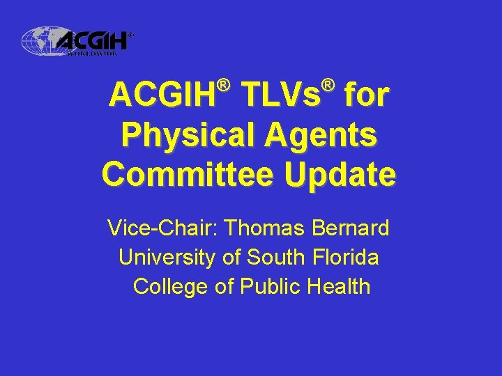 ® ® ACGIH TLVs for Physical Agents Committee Update Vice-Chair: Thomas Bernard University of