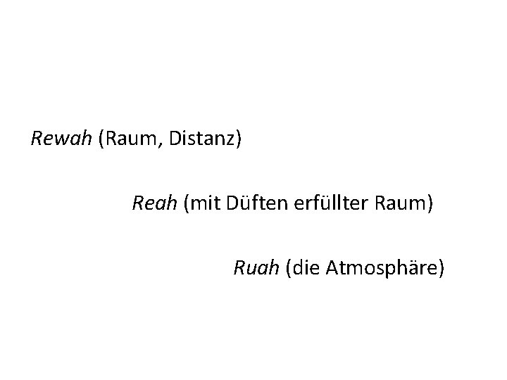 Rewah (Raum, Distanz) Reah (mit Düften erfüllter Raum) Ruah (die Atmosphäre) 