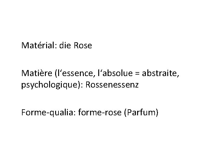 Matérial: die Rose Matière (l‘essence, l‘absolue = abstraite, psychologique): Rossenessenz Forme-qualia: forme-rose (Parfum) 