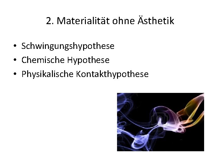 2. Materialität ohne Ästhetik • Schwingungshypothese • Chemische Hypothese • Physikalische Kontakthypothese 