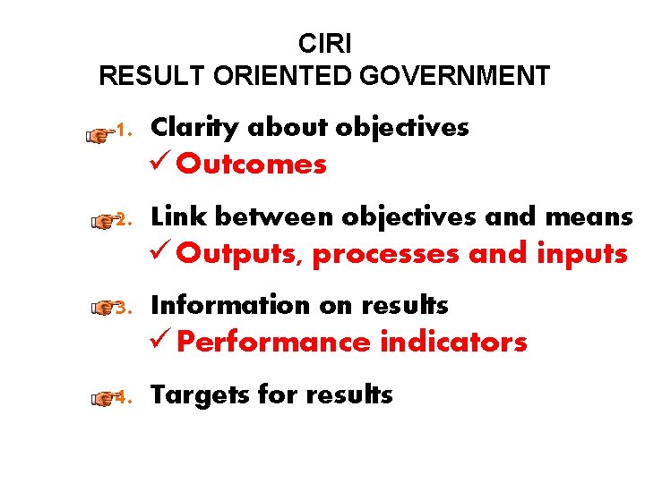 CIRI RESULT ORIENTED GOVERNMENT 1. Clarity about objectives ü Outcomes 2. Link between objectives