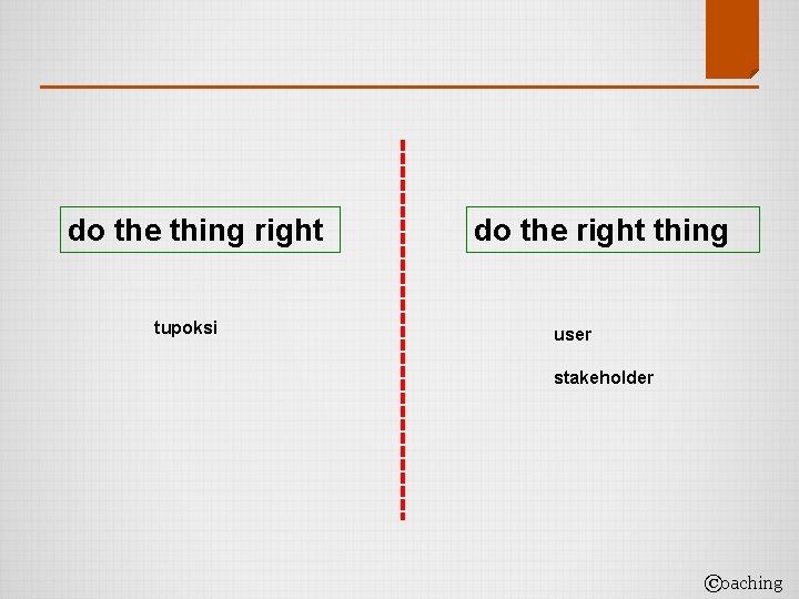 do the thing right tupoksi do the right thing user stakeholder ©oaching 