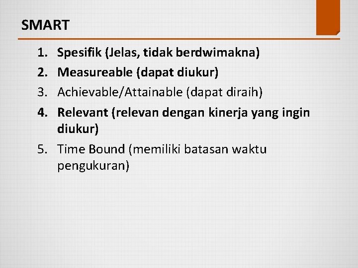 SMART 1. 2. 3. 4. Spesifik (Jelas, tidak berdwimakna) Measureable (dapat diukur) Achievable/Attainable (dapat