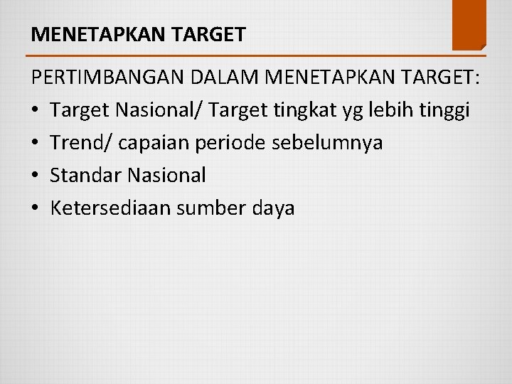 MENETAPKAN TARGET PERTIMBANGAN DALAM MENETAPKAN TARGET: • Target Nasional/ Target tingkat yg lebih tinggi