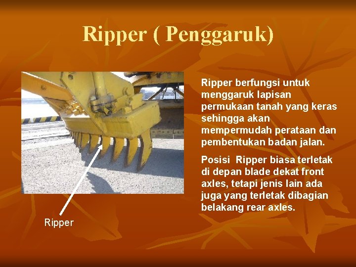 Ripper ( Penggaruk) Ripper berfungsi untuk menggaruk lapisan permukaan tanah yang keras sehingga akan