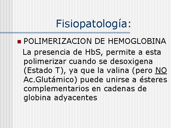 Fisiopatología: POLIMERIZACION DE HEMOGLOBINA La presencia de Hb. S, permite a esta polimerizar cuando