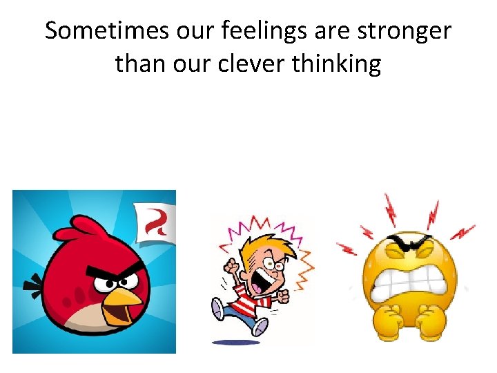 Sometimes our feelings are stronger than our clever thinking 