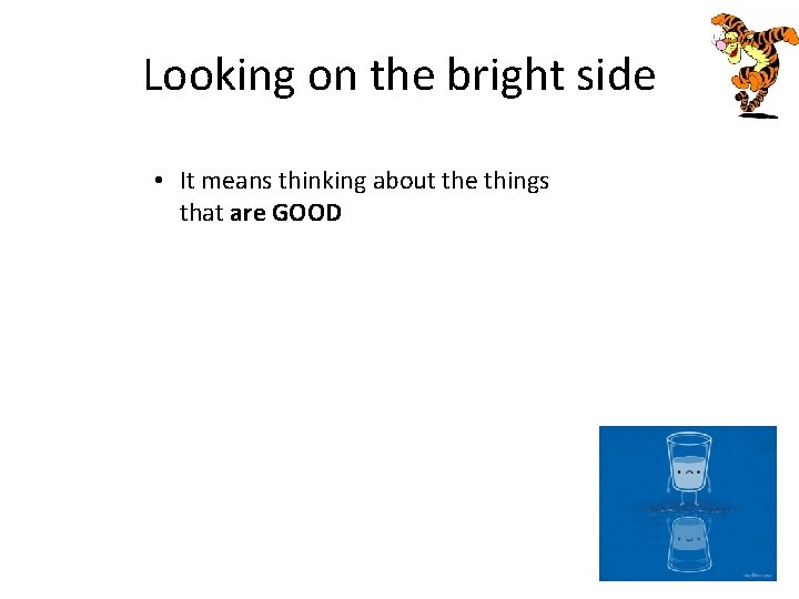 Looking on the bright side • It means thinking about the things that are