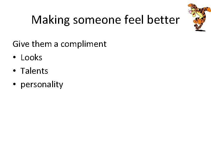 Making someone feel better Give them a compliment • Looks • Talents • personality